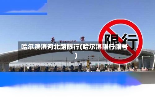 哈尔滨滨河北路限行(哈尔滨限行限号)