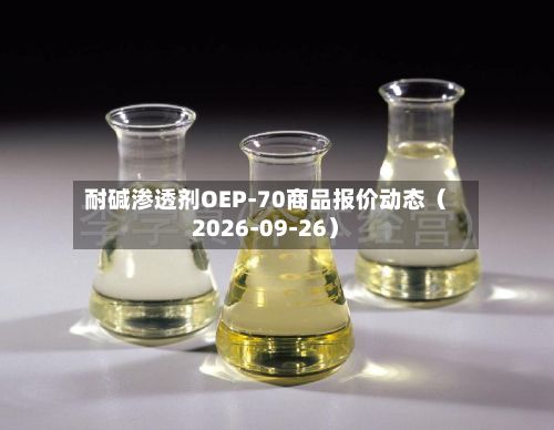 耐碱渗透剂OEP-70商品报价动态（2026-09-26）-第2张图片
