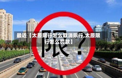 最近【太原限行怎么取消限行,太原限行怎么罚款】