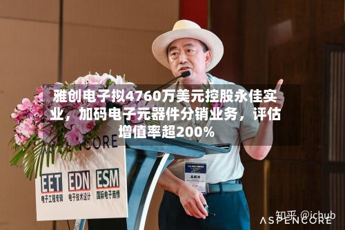 雅创电子拟4760万美元控股永佳实业，加码电子元器件分销业务，评估增值率超200%