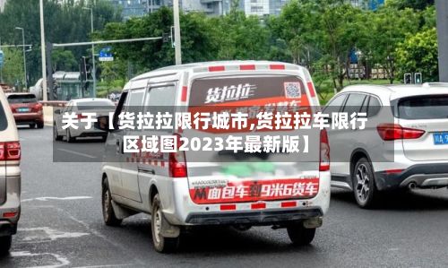 关于【货拉拉限行城市,货拉拉车限行区域图2023年最新版】