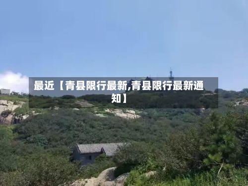 最近【青县限行最新,青县限行最新通知】