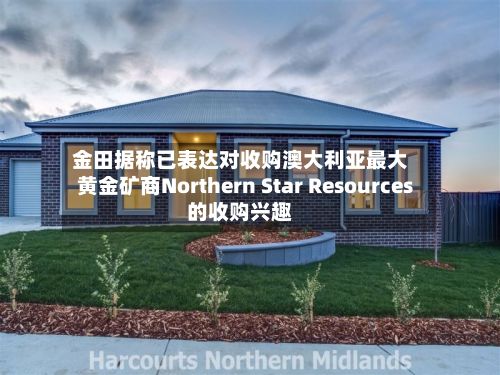 金田据称已表达对收购澳大利亚最大黄金矿商Northern Star Resources的收购兴趣-第3张图片