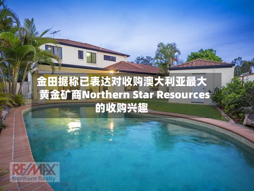 金田据称已表达对收购澳大利亚最大黄金矿商Northern Star Resources的收购兴趣-第2张图片