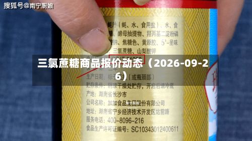 三氯蔗糖商品报价动态（2026-09-26）-第1张图片