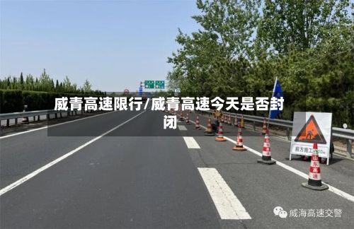 威青高速限行/威青高速今天是否封闭-第2张图片