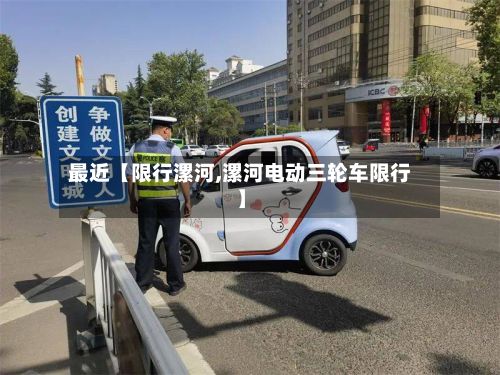 最近【限行漯河,漯河电动三轮车限行】
