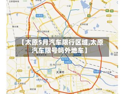 【太原5月汽车限行区域,太原汽车限号吗外地车】
