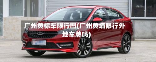 广州黄标车限行图(广州黄埔限行外地车牌吗)-第3张图片
