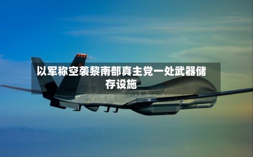 以军称空袭黎南部真主党一处武器储存设施-第2张图片