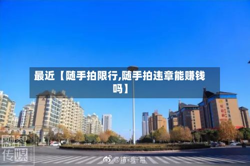 最近【随手拍限行,随手拍违章能赚钱吗】