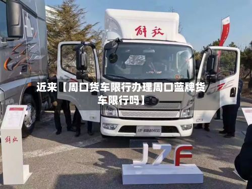 近来【周口货车限行办理周口蓝牌货车限行吗】-第3张图片