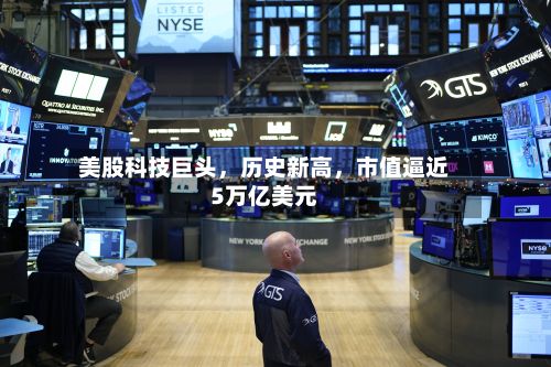 美股科技巨头，历史新高，市值逼近5万亿美元-第2张图片