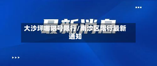 大沙坪哪限号限行/南沙区限行最新通知