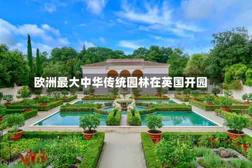 欧洲最大中华传统园林在英国开园-第2张图片