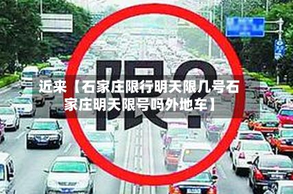 近来【石家庄限行明天限几号石家庄明天限号吗外地车】
