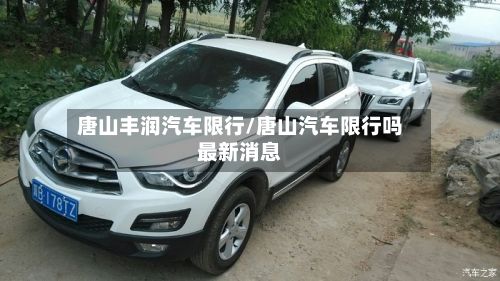 唐山丰润汽车限行/唐山汽车限行吗最新消息-第2张图片