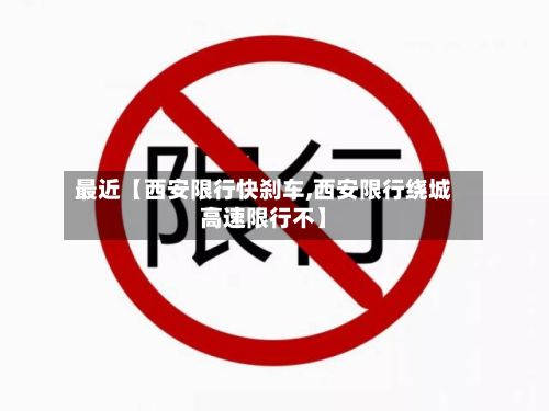最近【西安限行快刹车,西安限行绕城高速限行不】