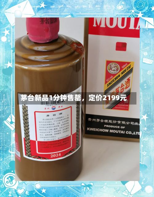 茅台新品1分钟售罄，定价2199元