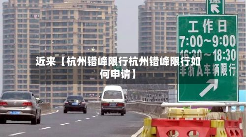 近来【杭州错峰限行杭州错峰限行如何申请】-第3张图片