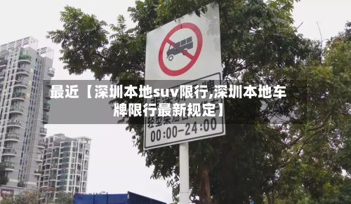 最近【深圳本地suv限行,深圳本地车牌限行最新规定】