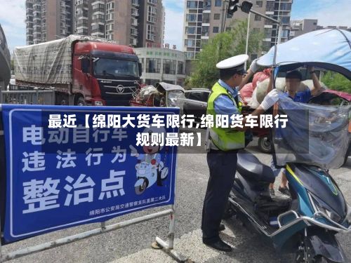 最近【绵阳大货车限行,绵阳货车限行规则最新】