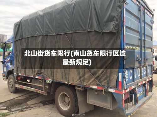 北山街货车限行(南山货车限行区域最新规定)-第2张图片