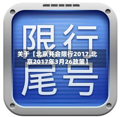 关于【北京开会限行2017,北京2017年3月26政策】