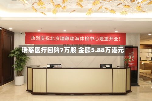 瑞慈医疗回购7万股 金额5.88万港元