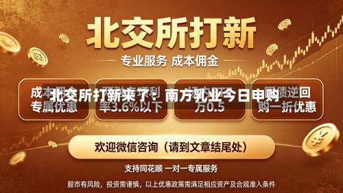 北交所打新来了：南方乳业今日申购