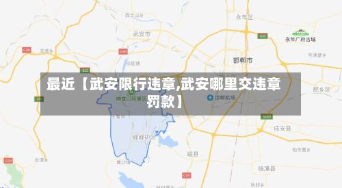 最近【武安限行违章,武安哪里交违章罚款】