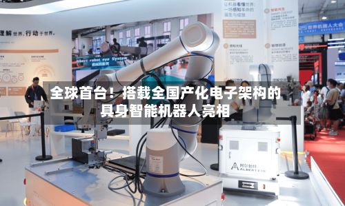 全球首台！搭载全国产化电子架构的具身智能机器人亮相