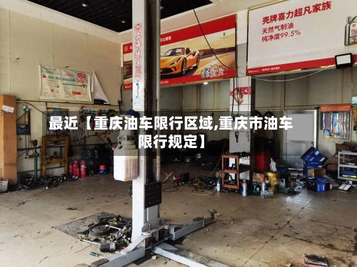 最近【重庆油车限行区域,重庆市油车限行规定】