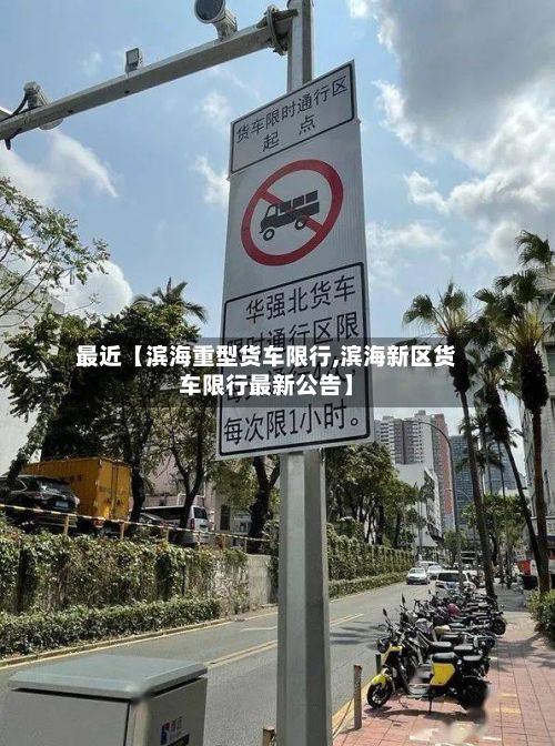 最近【滨海重型货车限行,滨海新区货车限行最新公告】-第2张图片