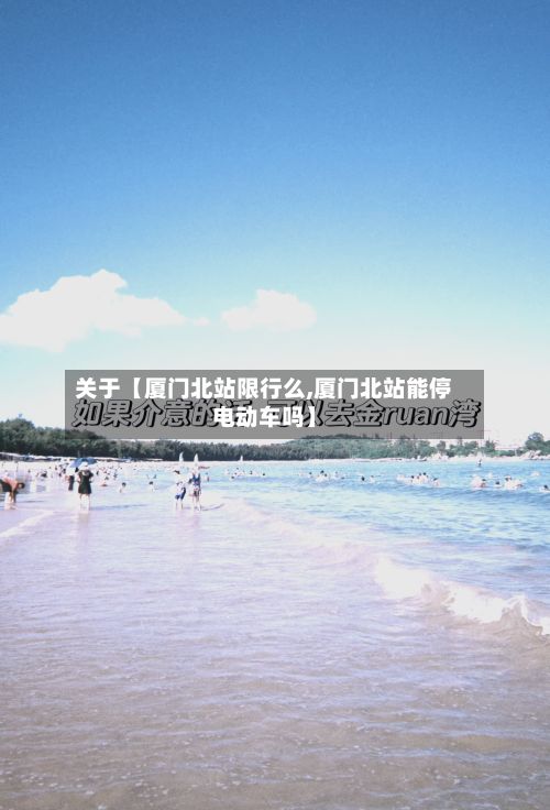 关于【厦门北站限行么,厦门北站能停电动车吗】