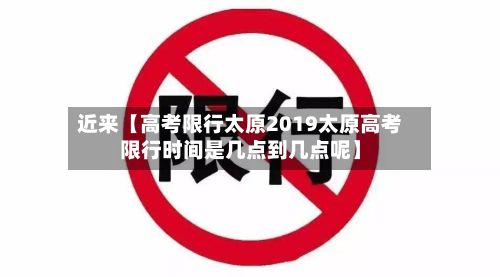 近来【高考限行太原2019太原高考限行时间是几点到几点呢】