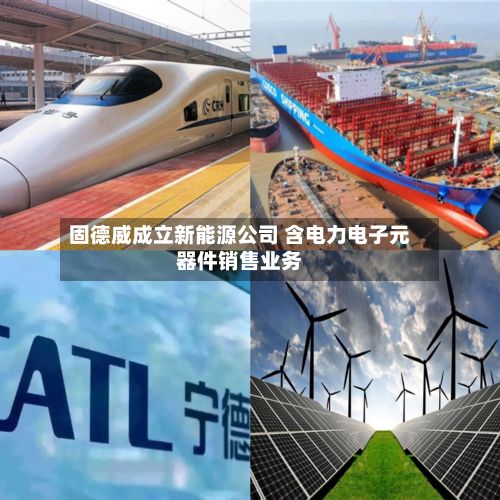 固德威成立新能源公司 含电力电子元器件销售业务
