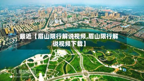最近【眉山限行解说视频,眉山限行解说视频下载】
