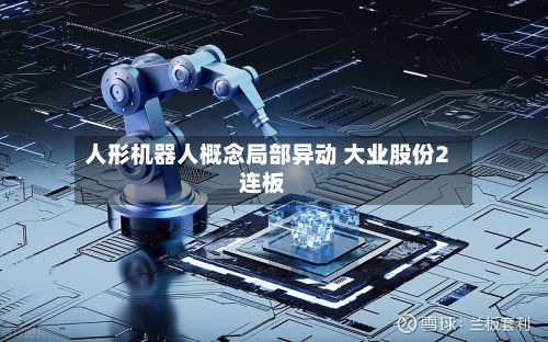 人形机器人概念局部异动 大业股份2连板-第1张图片