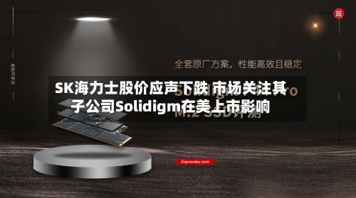 SK海力士股价应声下跌 市场关注其子公司Solidigm在美上市影响-第2张图片