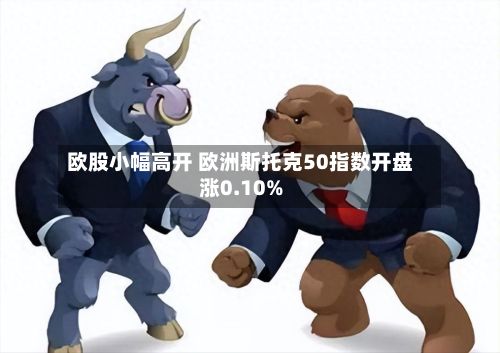 欧股小幅高开 欧洲斯托克50指数开盘涨0.10%-第1张图片