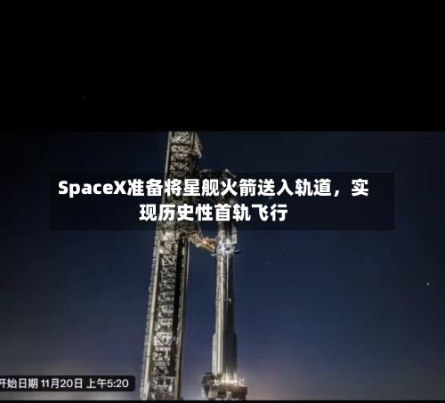SpaceX准备将星舰火箭送入轨道，实现历史性首轨飞行