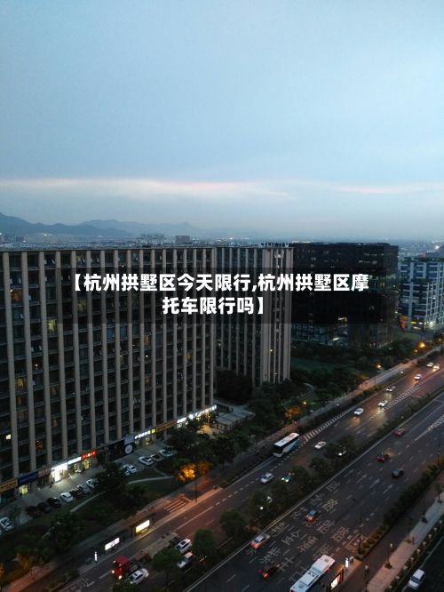 【杭州拱墅区今天限行,杭州拱墅区摩托车限行吗】