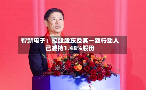 智新电子：控股股东及其一致行动人已减持1.48%股份-第1张图片