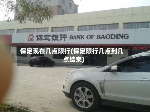 保定现在几点限行(保定限行几点到几点结束)