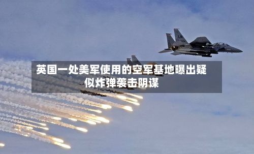 英国一处美军使用的空军基地曝出疑似炸弹袭击阴谋-第2张图片
