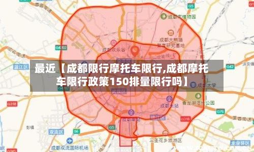 最近【成都限行摩托车限行,成都摩托车限行政策150排量限行吗】
