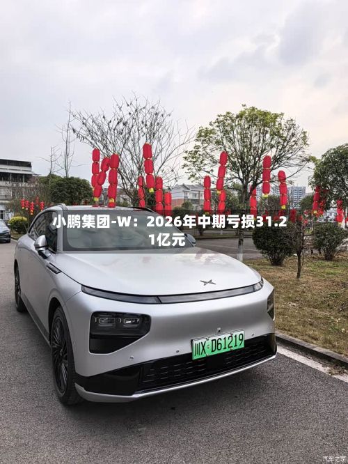 小鹏集团-W：2026年中期亏损31.21亿元