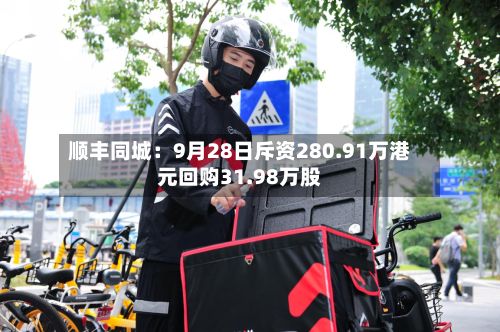 顺丰同城：9月28日斥资280.91万港元回购31.98万股