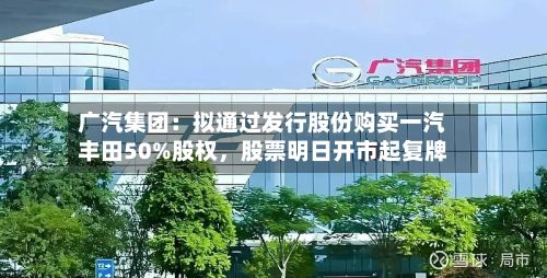 广汽集团：拟通过发行股份购买一汽丰田50%股权，股票明日开市起复牌-第2张图片